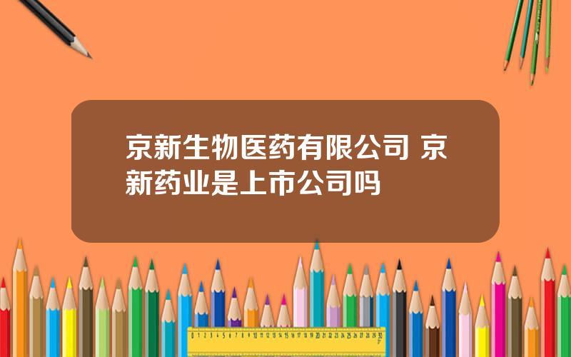 京新生物医药有限公司 京新药业是上市公司吗